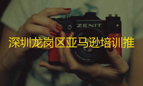 暗区突围千里眼外挂免费深圳龙岗区亚马逊培训推荐	：乐客教育助力跨境电商人才培养与企业转型